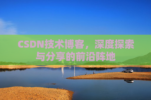 CSDN技术博客，深度探索与分享的前沿阵地